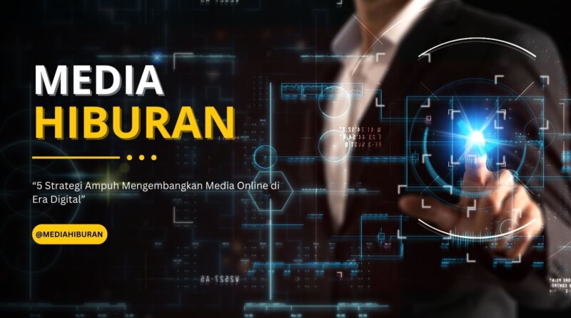 5 Strategi Ampuh Mengembangkan Media Online di Era Digital